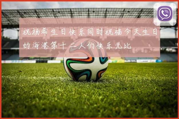 祝杨希生日快乐同时祝福今天生日的海港第十二人们快乐无比