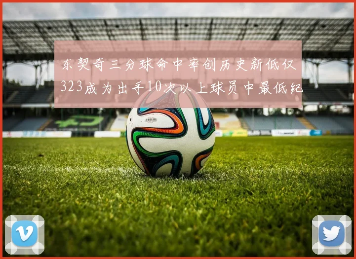 东契奇三分球命中率创历史新低仅323成为出手10次以上球员中最低纪录