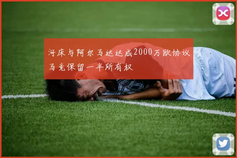 河床与阿尔马达达成2000万欧协议马竞保留一半所有权