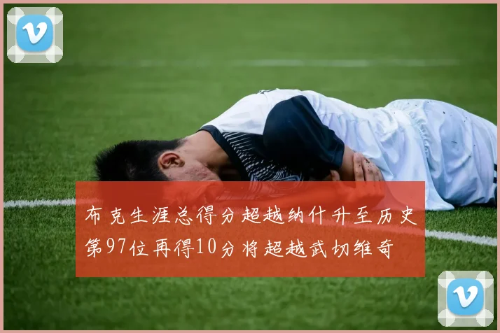 布克生涯总得分超越纳什升至历史第97位再得10分将超越武切维奇