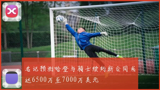 名记预测哈登与骑士续约新合同或达6500万至7000万美元