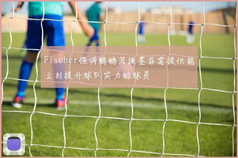 Fischer强调鹈鹕若换墨菲需提供能立刻提升球队实力的球员
