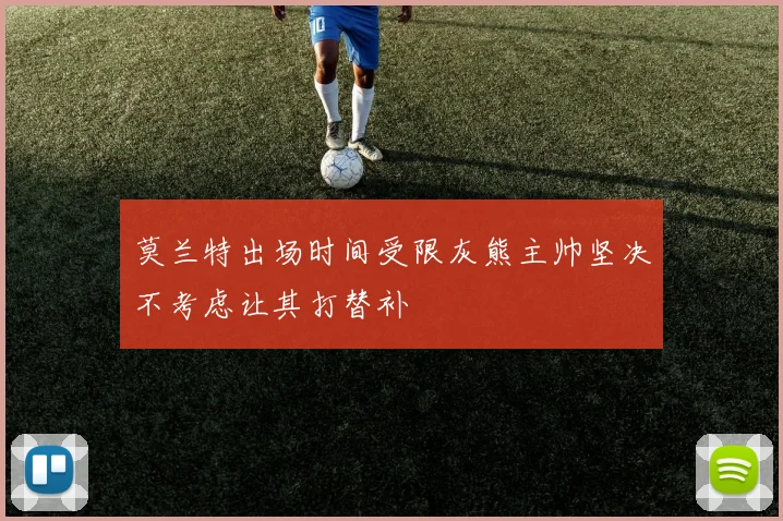 莫兰特出场时间受限灰熊主帅坚决不考虑让其打替补
